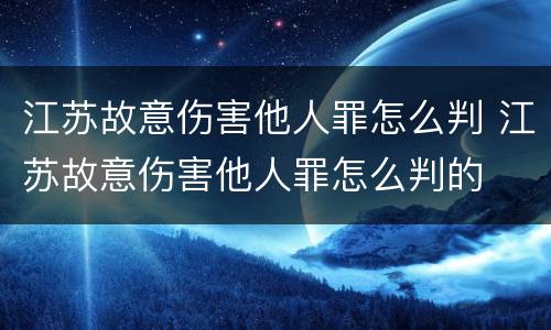江苏故意伤害他人罪怎么判 江苏故意伤害他人罪怎么判的