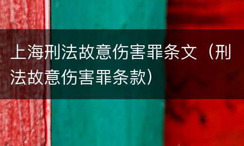 上海刑法故意伤害罪条文（刑法故意伤害罪条款）