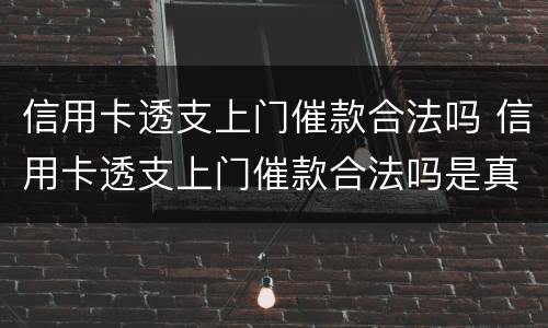 信用卡透支上门催款合法吗 信用卡透支上门催款合法吗是真的吗