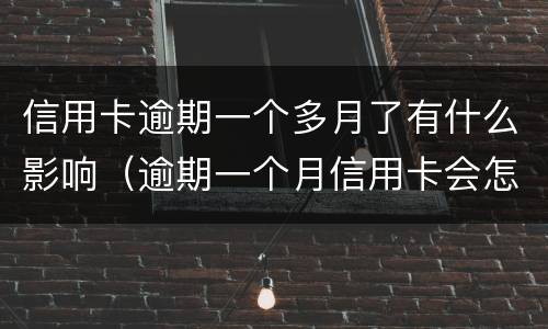 信用卡逾期一个多月了有什么影响（逾期一个月信用卡会怎么样）