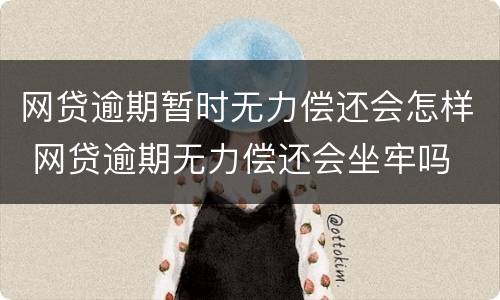 网贷逾期暂时无力偿还会怎样 网贷逾期无力偿还会坐牢吗
