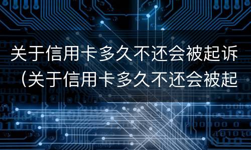 关于信用卡多久不还会被起诉（关于信用卡多久不还会被起诉呢）