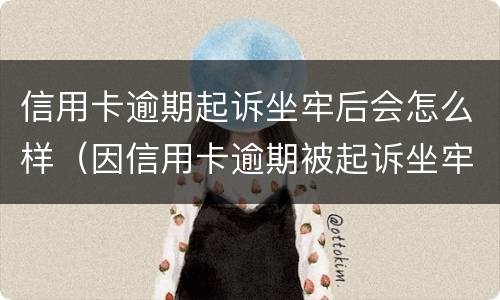 信用卡逾期起诉坐牢后会怎么样（因信用卡逾期被起诉坐牢的多吗）