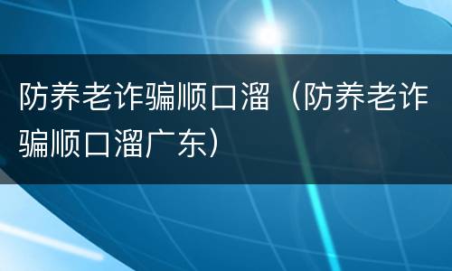 防养老诈骗顺口溜（防养老诈骗顺口溜广东）
