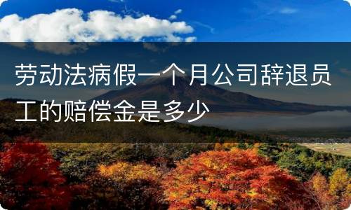 劳动法病假一个月公司辞退员工的赔偿金是多少