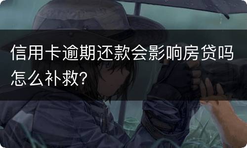 信用卡逾期还款会影响房贷吗怎么补救？
