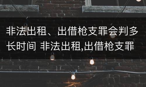 非法出租、出借枪支罪会判多长时间 非法出租,出借枪支罪会判多长时间呢