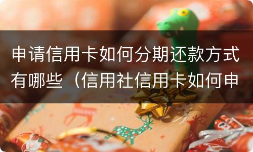申请信用卡如何分期还款方式有哪些（信用社信用卡如何申请分期还款）
