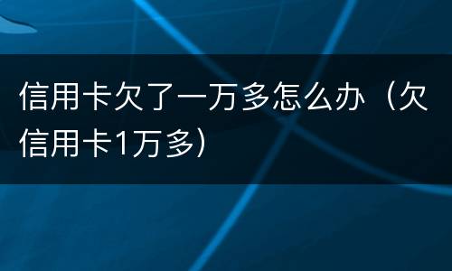 信用卡欠了一万多怎么办（欠信用卡1万多）