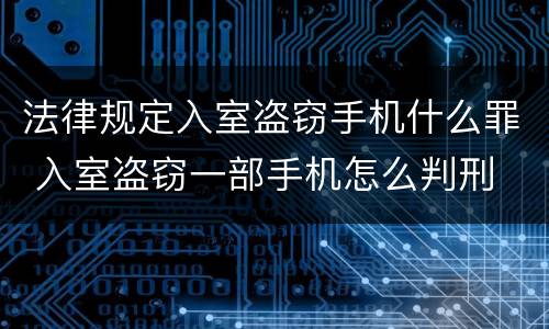 法律规定入室盗窃手机什么罪 入室盗窃一部手机怎么判刑