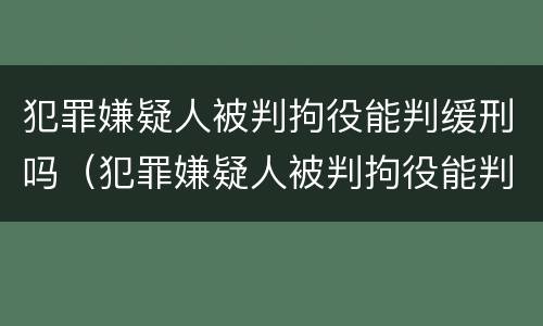 犯罪嫌疑人被判拘役能判缓刑吗（犯罪嫌疑人被判拘役能判缓刑吗知乎）