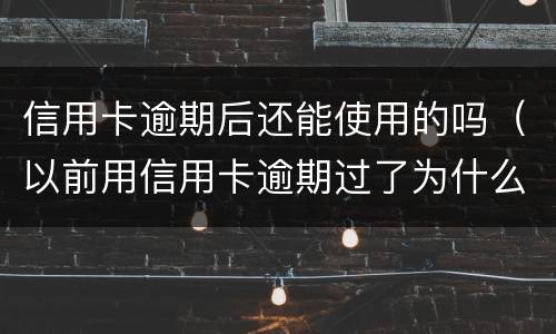 信用卡逾期后还能使用的吗（以前用信用卡逾期过了为什么还能办信用卡）