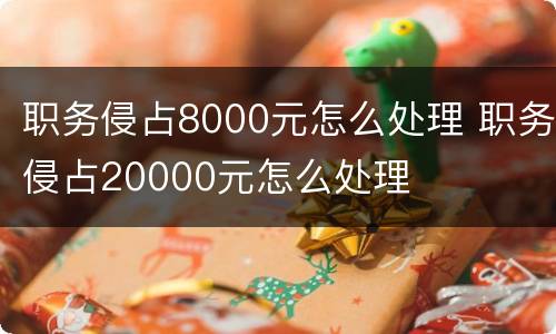 职务侵占8000元怎么处理 职务侵占20000元怎么处理