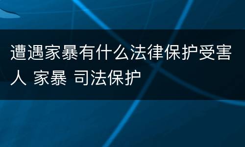 遭遇家暴有什么法律保护受害人 家暴 司法保护