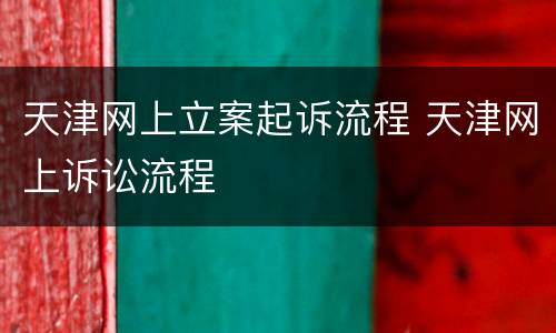 天津网上立案起诉流程 天津网上诉讼流程