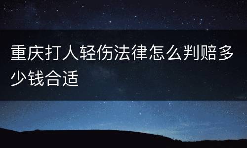 重庆打人轻伤法律怎么判赔多少钱合适