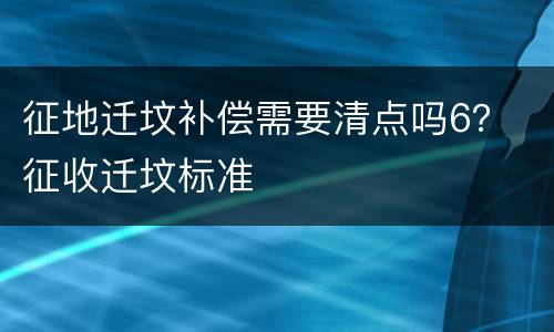 征地迁坟补偿需要清点吗6？ 征收迁坟标准