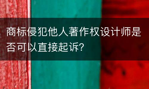 商标侵犯他人著作权设计师是否可以直接起诉？