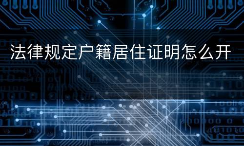 法律规定户籍居住证明怎么开