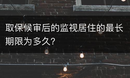 取保候审后的监视居住的最长期限为多久？