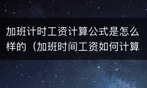 加班计时工资计算公式是怎么样的（加班时间工资如何计算）