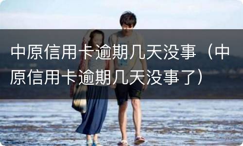中原信用卡逾期几天没事（中原信用卡逾期几天没事了）