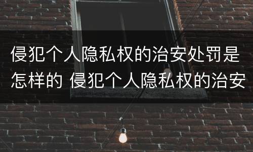 侵犯个人隐私权的治安处罚是怎样的 侵犯个人隐私权的治安处罚是怎样的情形