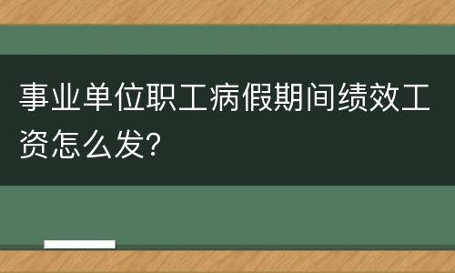 事业单位职工病假期间绩效工资怎么发？