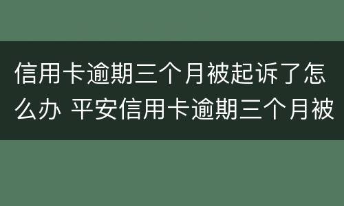 信用卡逾期三个月被起诉了怎么办 平安信用卡逾期三个月被起诉了怎么办