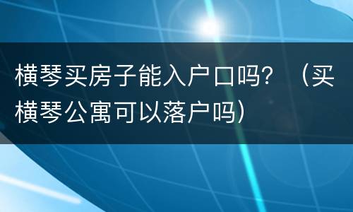 横琴买房子能入户口吗？（买横琴公寓可以落户吗）