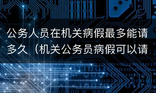 公务人员在机关病假最多能请多久（机关公务员病假可以请多久）