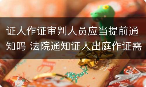 证人作证审判人员应当提前通知吗 法院通知证人出庭作证需要提前几天