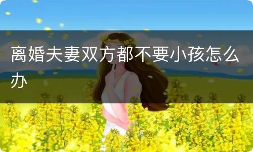 离婚夫妻双方都不要小孩怎么办