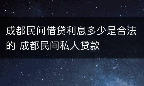 成都民间借贷利息多少是合法的 成都民间私人贷款