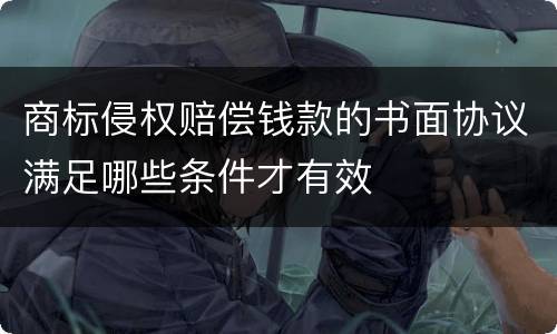 商标侵权赔偿钱款的书面协议满足哪些条件才有效