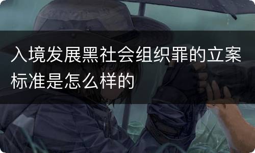 入境发展黑社会组织罪的立案标准是怎么样的