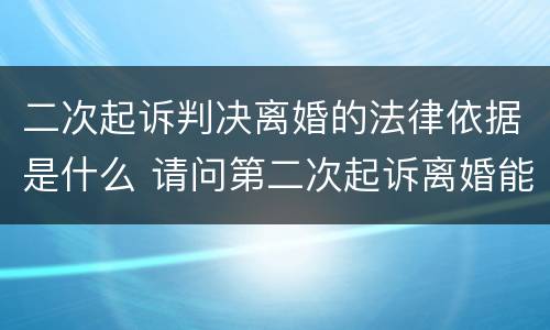 二次起诉判决离婚的法律依据是什么 请问第二次起诉离婚能判决离吗