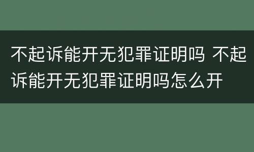不起诉能开无犯罪证明吗 不起诉能开无犯罪证明吗怎么开