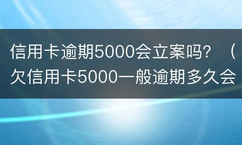 信用卡逾期5000会立案吗？（欠信用卡5000一般逾期多久会立案）
