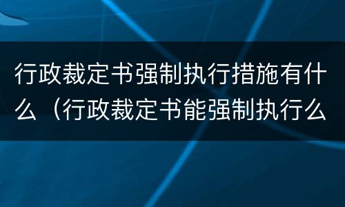 行政裁定书强制执行措施有什么（行政裁定书能强制执行么）