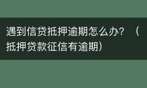 遇到信贷抵押逾期怎么办？（抵押贷款征信有逾期）