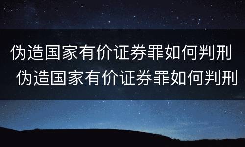 伪造国家有价证券罪如何判刑 伪造国家有价证券罪如何判刑的