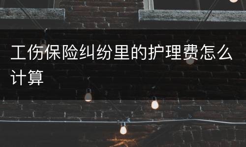 工伤保险纠纷里的护理费怎么计算