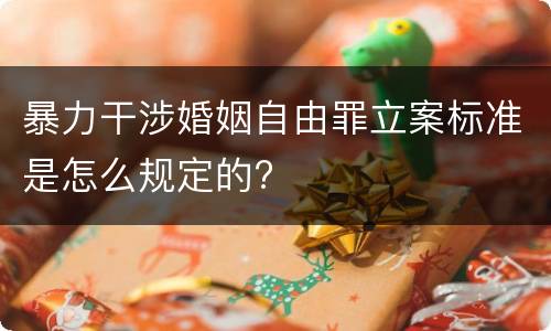 暴力干涉婚姻自由罪立案标准是怎么规定的?