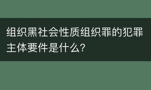 组织黑社会性质组织罪的犯罪主体要件是什么？