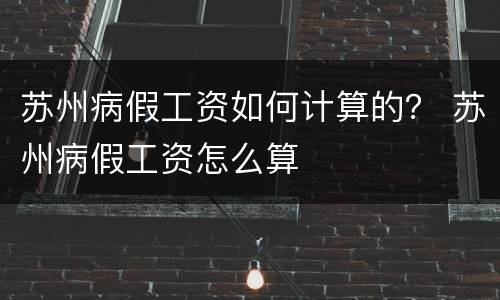 苏州病假工资如何计算的？ 苏州病假工资怎么算
