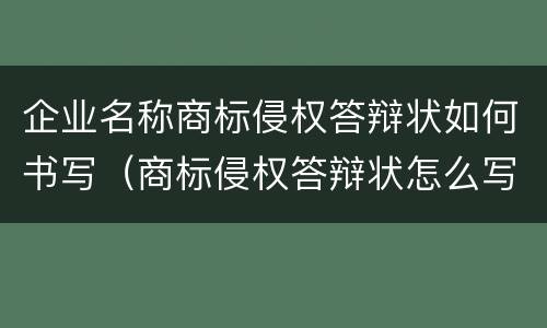 企业名称商标侵权答辩状如何书写（商标侵权答辩状怎么写）