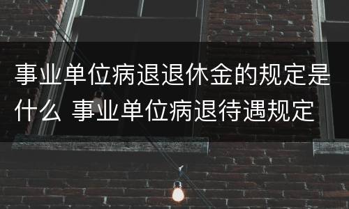 事业单位病退退休金的规定是什么 事业单位病退待遇规定