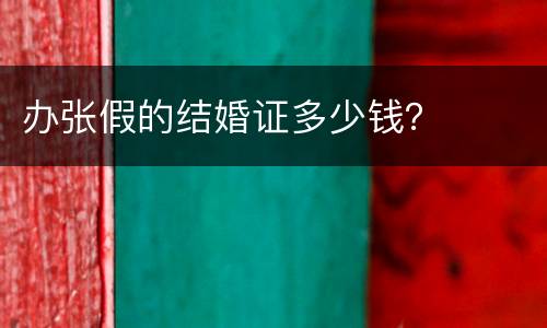 办张假的结婚证多少钱？