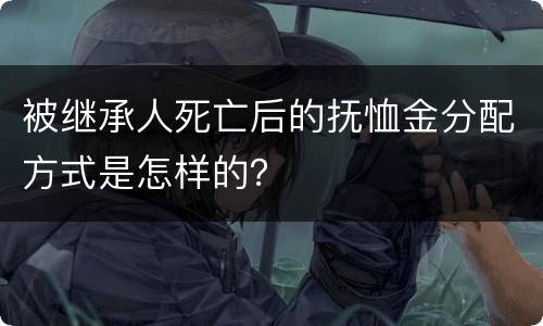 被继承人死亡后的抚恤金分配方式是怎样的？